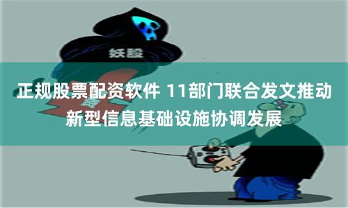 正规股票配资软件 11部门联合发文推动新型信息基础设施协调发展