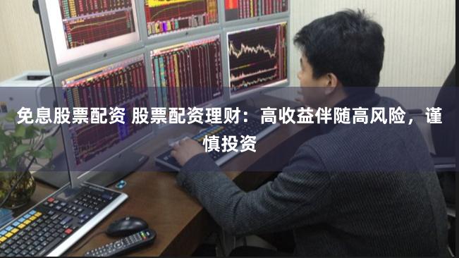 免息股票配资 股票配资理财：高收益伴随高风险，谨慎投资