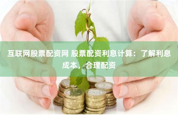 互联网股票配资网 股票配资利息计算：了解利息成本，合理配资