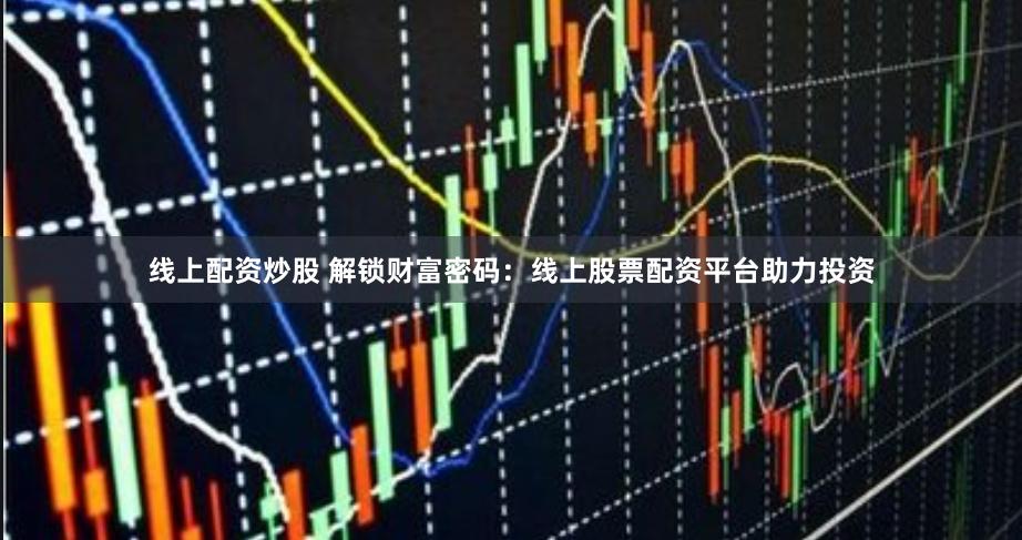 线上配资炒股 解锁财富密码：线上股票配资平台助力投资
