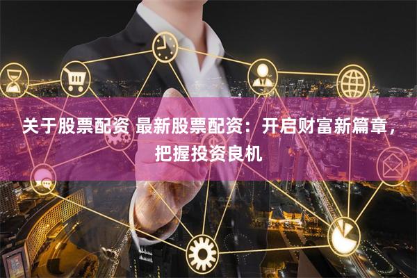 关于股票配资 最新股票配资：开启财富新篇章，把握投资良机