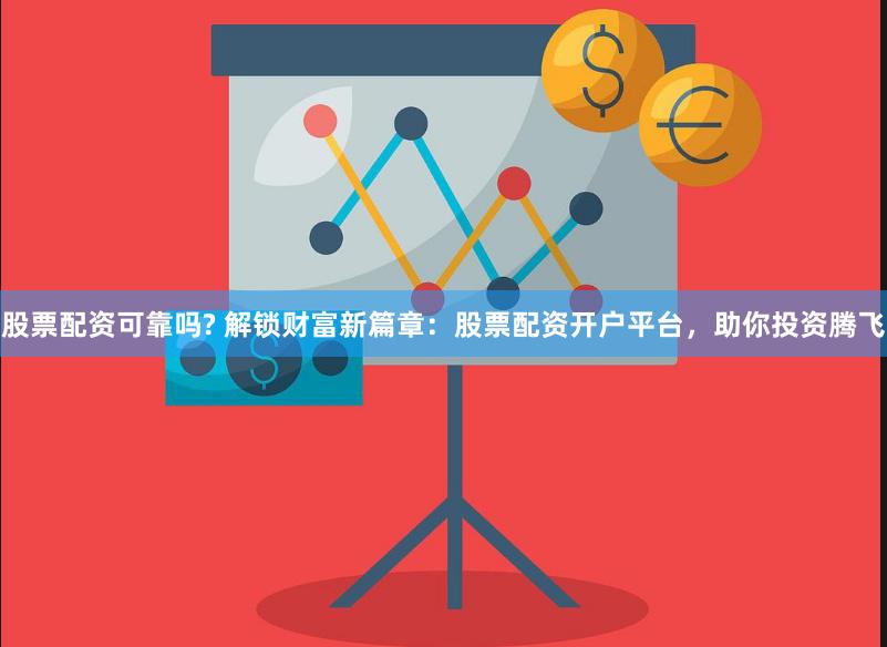股票配资可靠吗? 解锁财富新篇章：股票配资开户平台，助你投资腾飞
