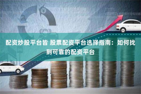 配资炒股平台皆 股票配资平台选择指南：如何找到可靠的配资平台