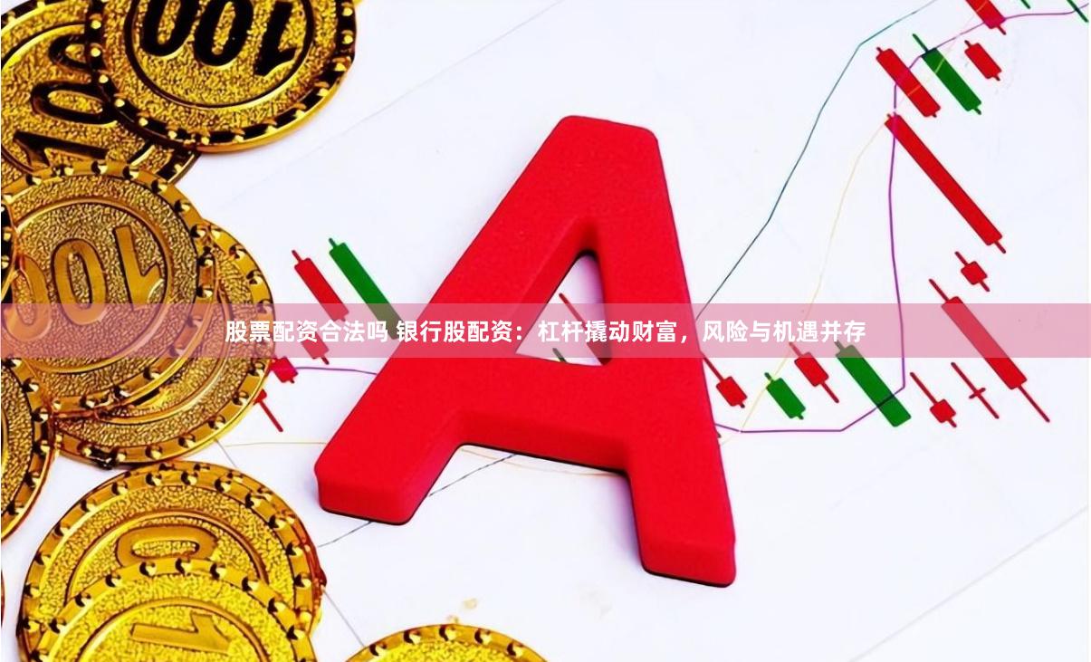 股票配资合法吗 银行股配资：杠杆撬动财富，风险与机遇并存