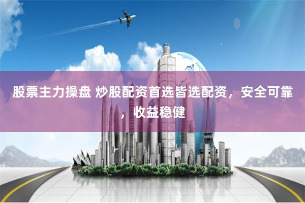 股票主力操盘 炒股配资首选皆选配资，安全可靠，收益稳健