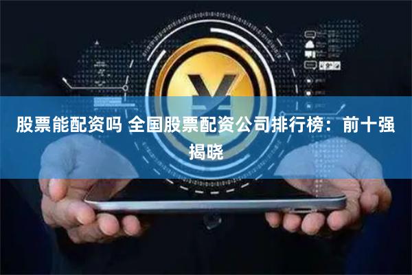 股票能配资吗 全国股票配资公司排行榜：前十强揭晓