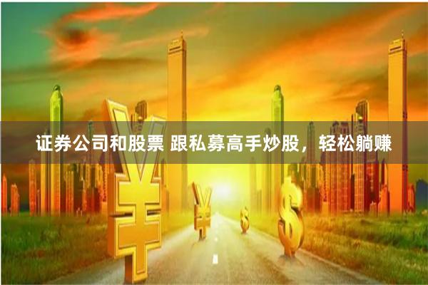 证券公司和股票 跟私募高手炒股，轻松躺赚