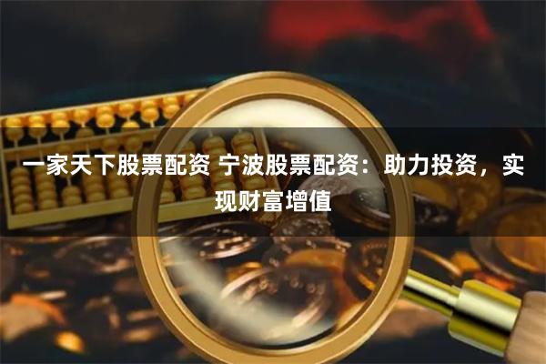 一家天下股票配资 宁波股票配资：助力投资，实现财富增值