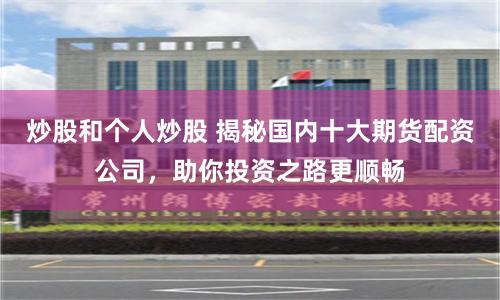 炒股和个人炒股 揭秘国内十大期货配资公司，助你投资之路更顺畅