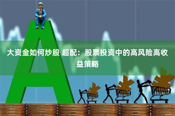 大资金如何炒股 超配：股票投资中的高风险高收益策略