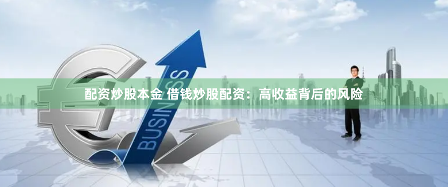 配资炒股本金 借钱炒股配资：高收益背后的风险
