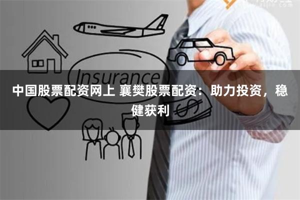 中国股票配资网上 襄樊股票配资：助力投资，稳健获利