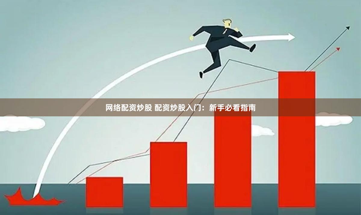 网络配资炒股 配资炒股入门：新手必看指南