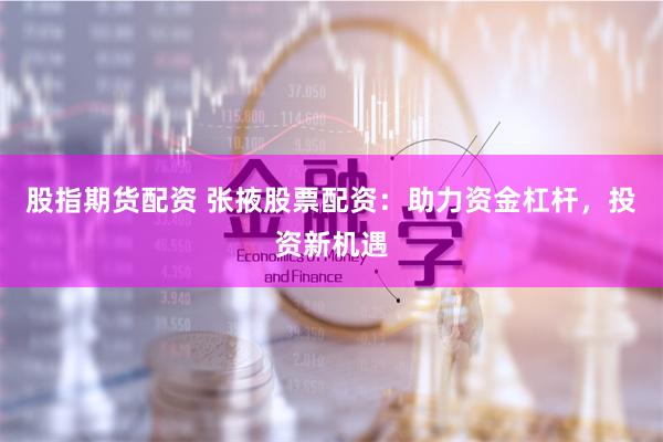 股指期货配资 张掖股票配资：助力资金杠杆，投资新机遇
