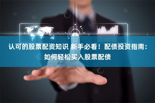 认可的股票配资知识 新手必看！配债投资指南：如何轻松买入股票配债