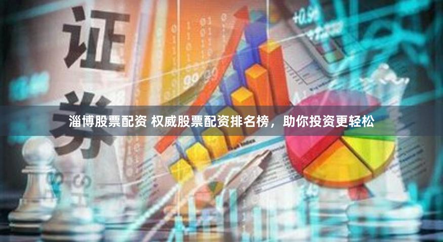 淄博股票配资 权威股票配资排名榜，助你投资更轻松