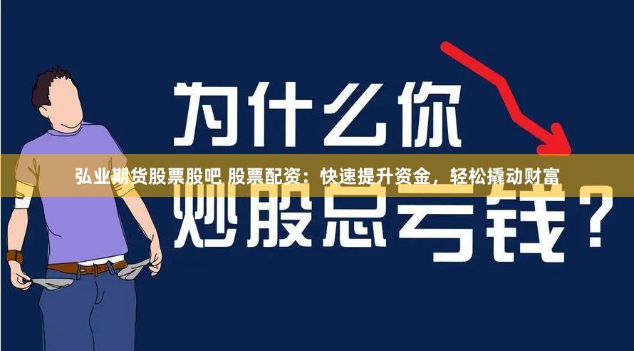 弘业期货股票股吧 股票配资：快速提升资金，轻松撬动财富