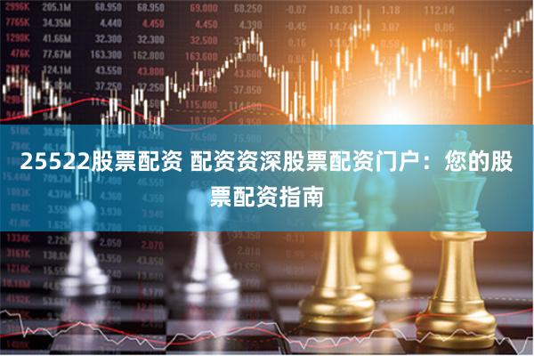 25522股票配资 配资资深股票配资门户：您的股票配资指南