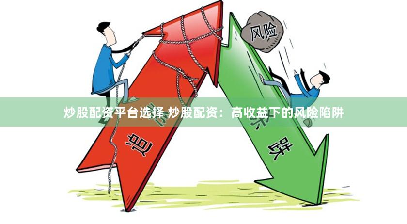 炒股配资平台选择 炒股配资：高收益下的风险陷阱