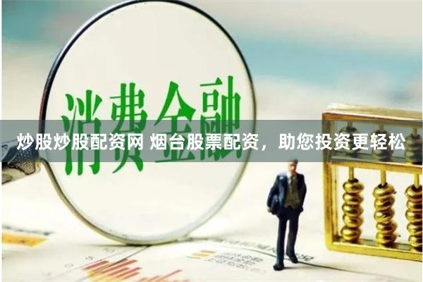 炒股炒股配资网 烟台股票配资，助您投资更轻松