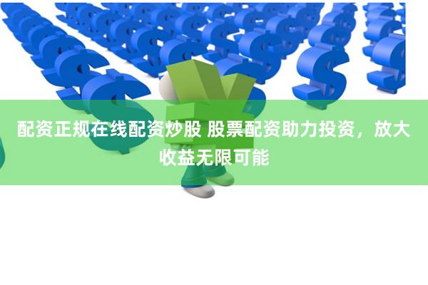 配资正规在线配资炒股 股票配资助力投资，放大收益无限可能