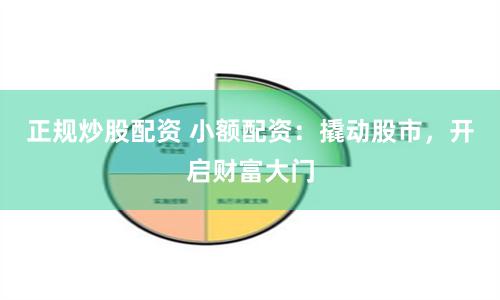 正规炒股配资 小额配资：撬动股市，开启财富大门