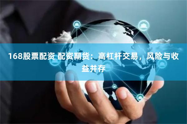 168股票配资 配资期货：高杠杆交易，风险与收益并存