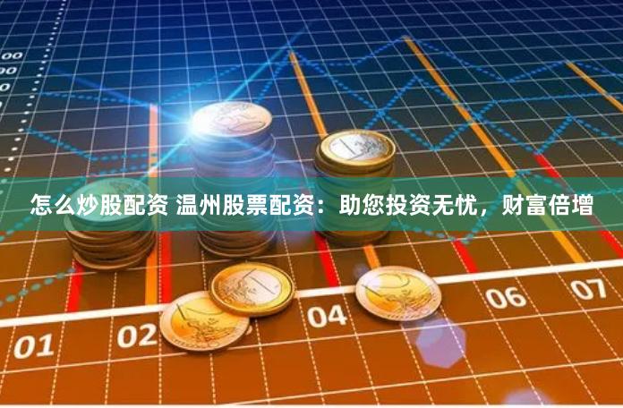 怎么炒股配资 温州股票配资：助您投资无忧，财富倍增
