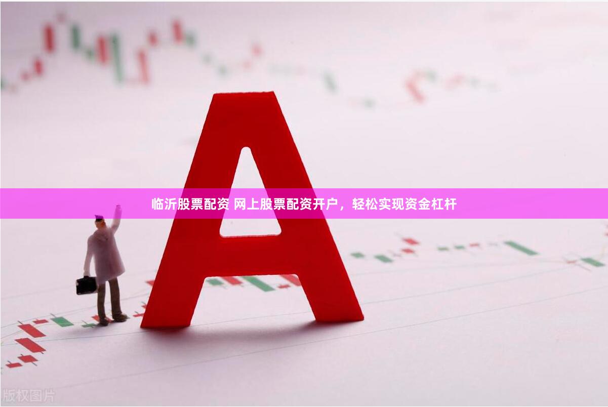 临沂股票配资 网上股票配资开户，轻松实现资金杠杆
