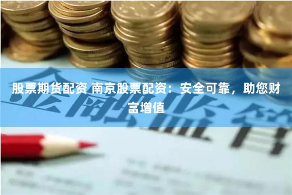 股票期货配资 南京股票配资：安全可靠，助您财富增值