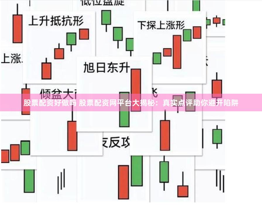 股票配资好做吗 股票配资网平台大揭秘：真实点评助你避开陷阱