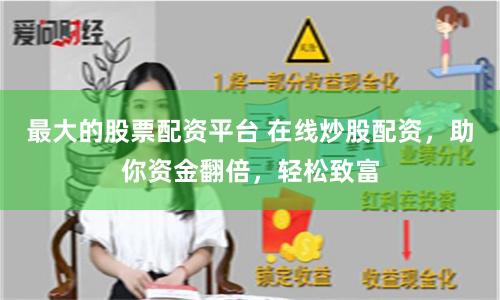 最大的股票配资平台 在线炒股配资，助你资金翻倍，轻松致富