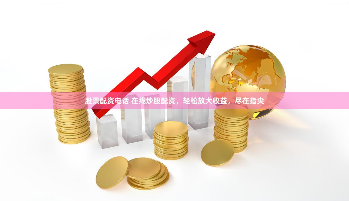 股票配资电话 在线炒股配资，轻松放大收益，尽在指尖