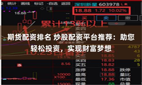 期货配资排名 炒股配资平台推荐：助您轻松投资，实现财富梦想