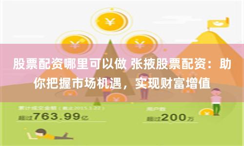 股票配资哪里可以做 张掖股票配资：助你把握市场机遇，实现财富增值