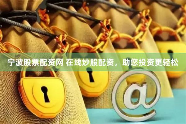 宁波股票配资网 在线炒股配资，助您投资更轻松