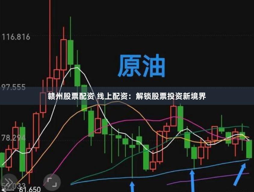 赣州股票配资 线上配资：解锁股票投资新境界