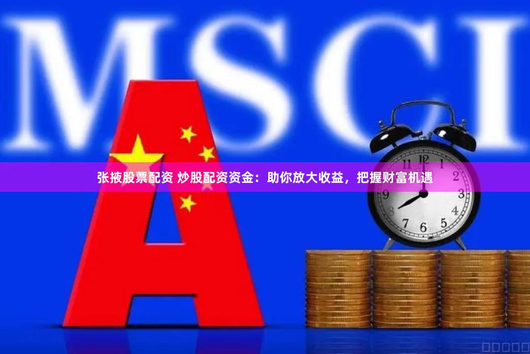 张掖股票配资 炒股配资资金：助你放大收益，把握财富机遇