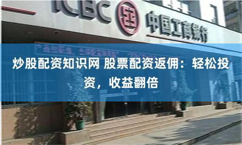炒股配资知识网 股票配资返佣：轻松投资，收益翻倍