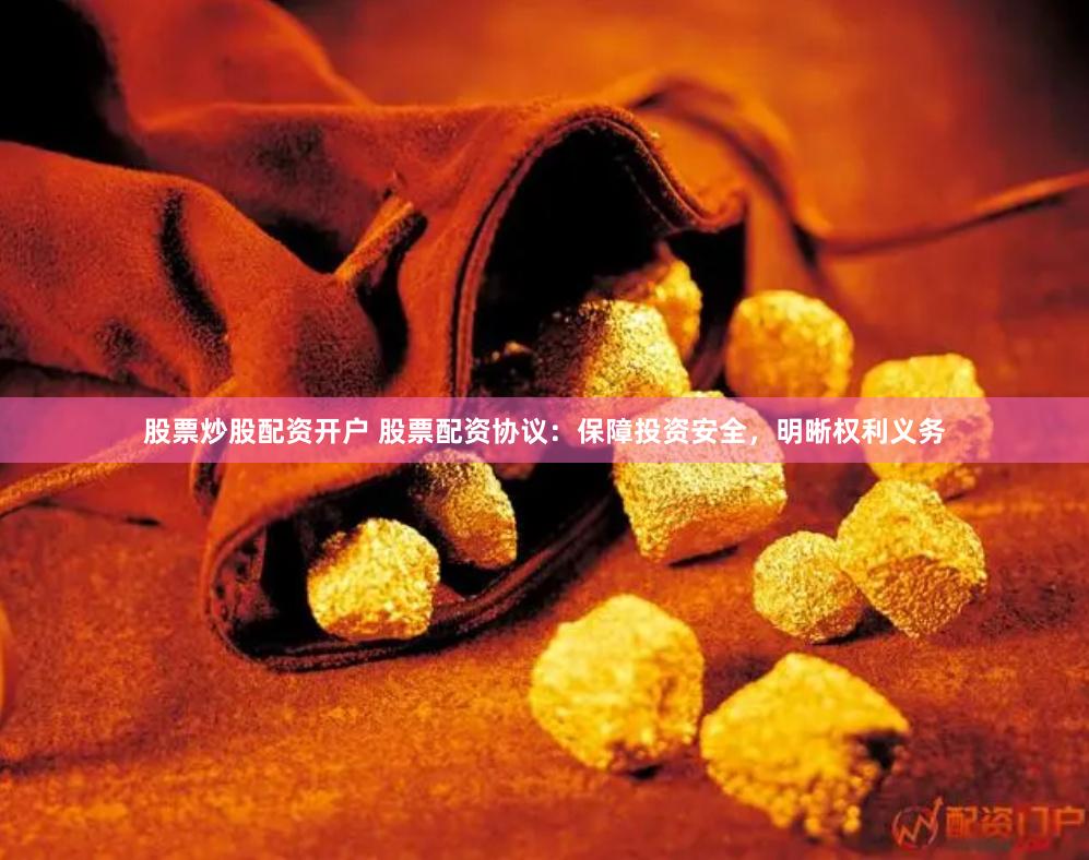股票炒股配资开户 股票配资协议：保障投资安全，明晰权利义务