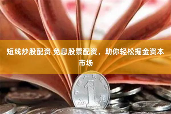 短线炒股配资 免息股票配资，助你轻松掘金资本市场