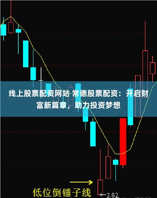 线上股票配资网站 常德股票配资：开启财富新篇章，助力投资梦想