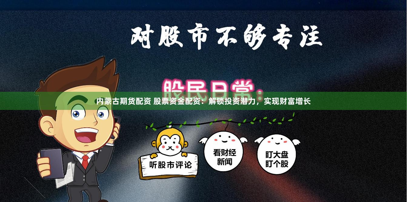 内蒙古期货配资 股票资金配资：解锁投资潜力，实现财富增长