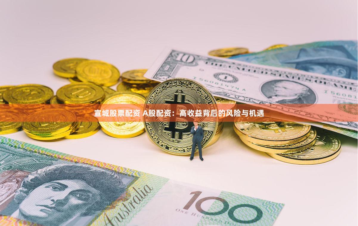 宣城股票配资 A股配资：高收益背后的风险与机遇