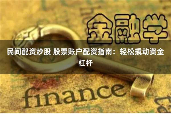 民间配资炒股 股票账户配资指南：轻松撬动资金杠杆