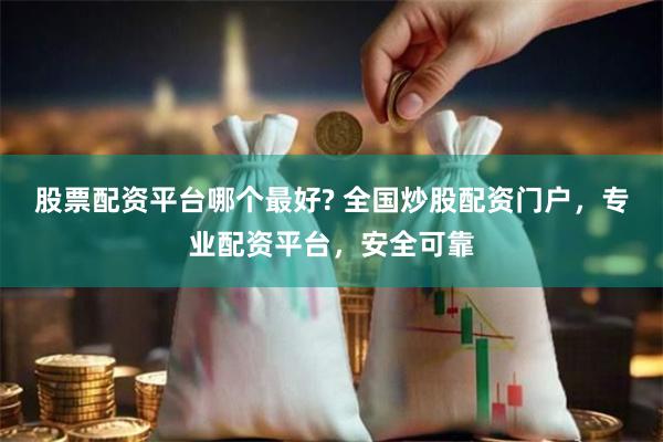 股票配资平台哪个最好? 全国炒股配资门户，专业配资平台，安全可靠