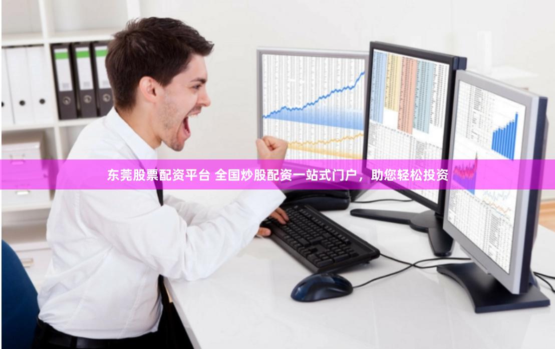 东莞股票配资平台 全国炒股配资一站式门户，助您轻松投资