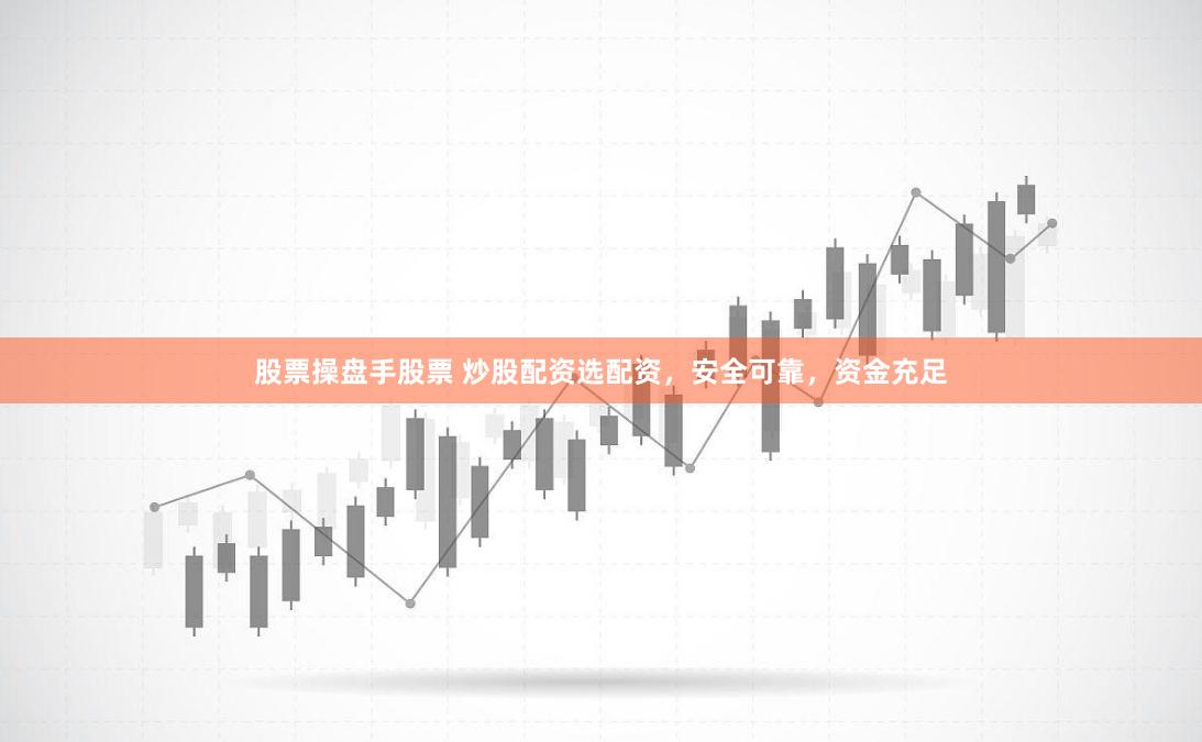 股票操盘手股票 炒股配资选配资，安全可靠，资金充足