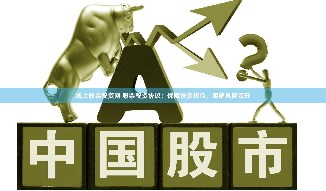 线上股票配资网 股票配资协议：保障投资权益，明确风险责任