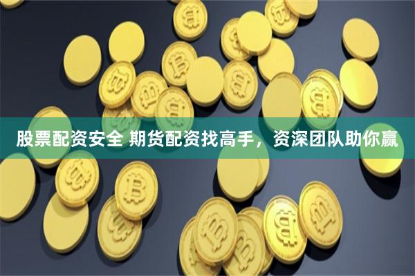 股票配资安全 期货配资找高手，资深团队助你赢